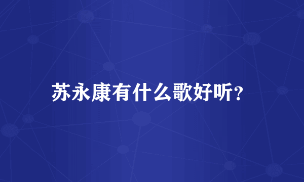 苏永康有什么歌好听？