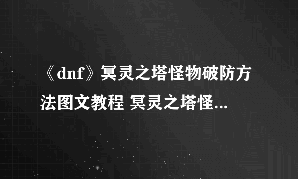 《dnf》冥灵之塔怪物破防方法图文教程 冥灵之塔怪物怎么破防
