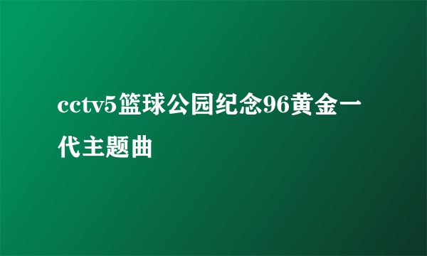cctv5篮球公园纪念96黄金一代主题曲