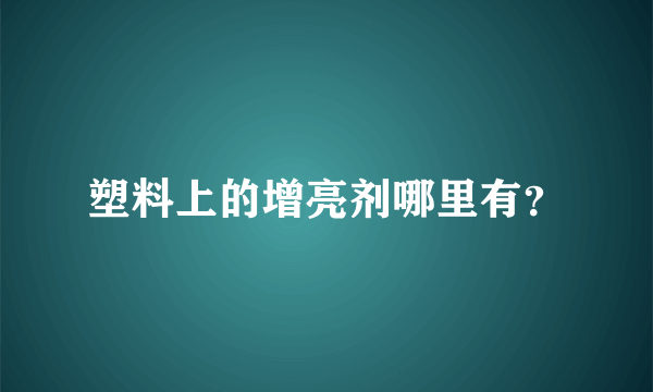 塑料上的增亮剂哪里有？