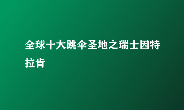 全球十大跳伞圣地之瑞士因特拉肯