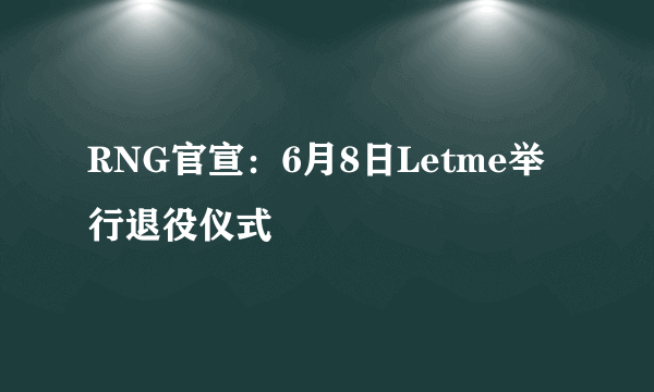 RNG官宣：6月8日Letme举行退役仪式