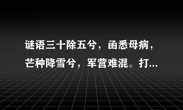 谜语三十除五兮，函悉母病，芒种降雪兮，军营难混。打4味中药