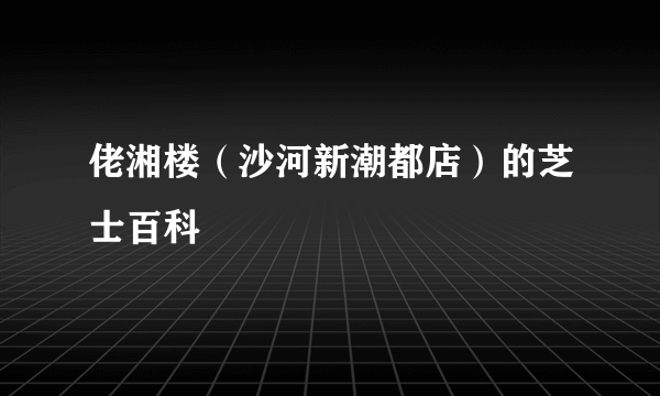 佬湘楼（沙河新潮都店）的芝士百科