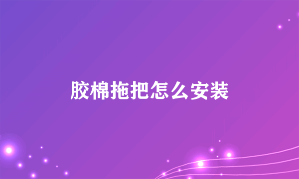 胶棉拖把怎么安装