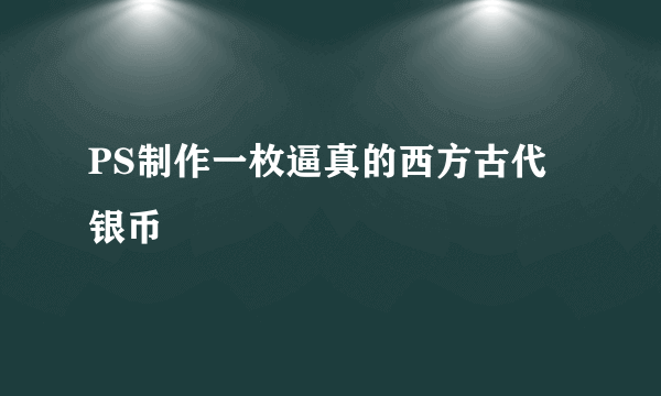 PS制作一枚逼真的西方古代银币