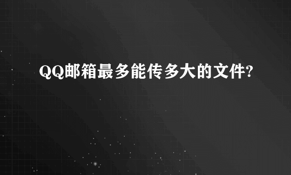 QQ邮箱最多能传多大的文件?