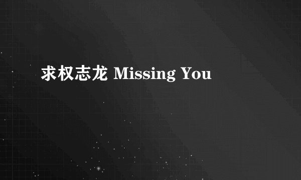 求权志龙 Missing You