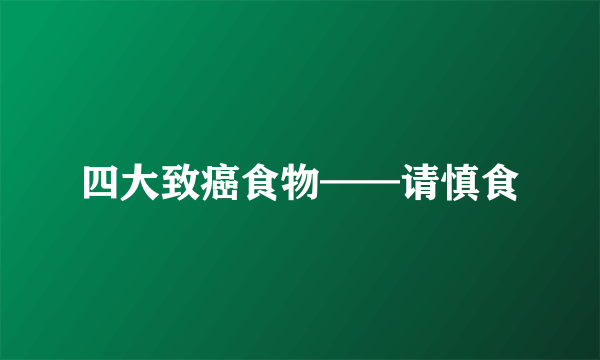 四大致癌食物——请慎食