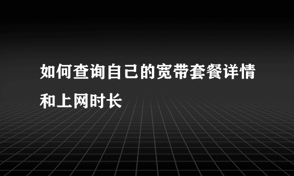 如何查询自己的宽带套餐详情和上网时长