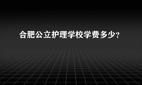 合肥公立护理学校学费多少？
