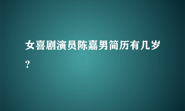 女喜剧演员陈嘉男简历有几岁？