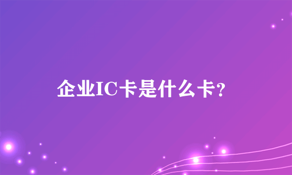 企业IC卡是什么卡？