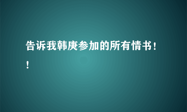 告诉我韩庚参加的所有情书！！