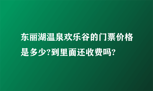 东丽湖温泉欢乐谷的门票价格是多少?到里面还收费吗?