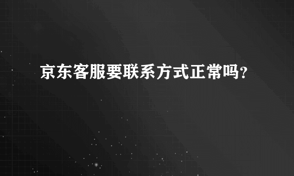 京东客服要联系方式正常吗？
