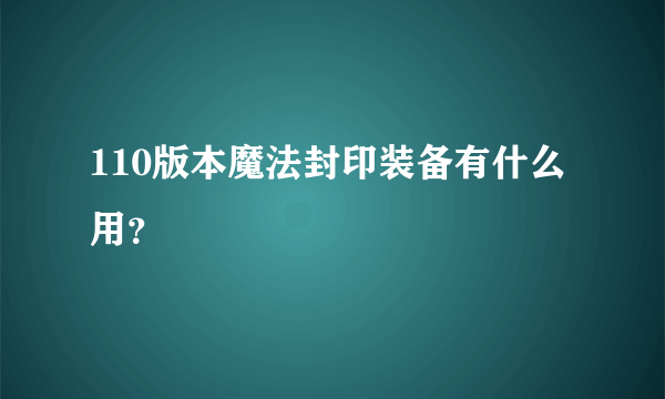 110版本魔法封印装备有什么用？