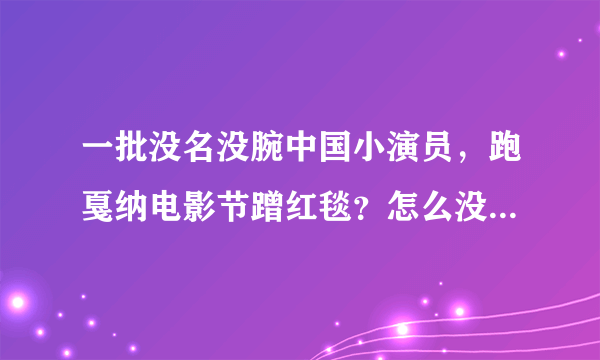 一批没名没腕中国小演员，跑戛纳电影节蹭红毯？怎么没人管呀？是交钱就能蹭吗？