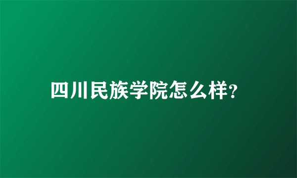 四川民族学院怎么样？