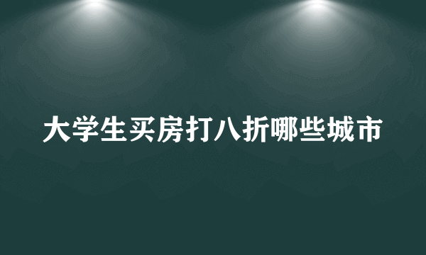 大学生买房打八折哪些城市