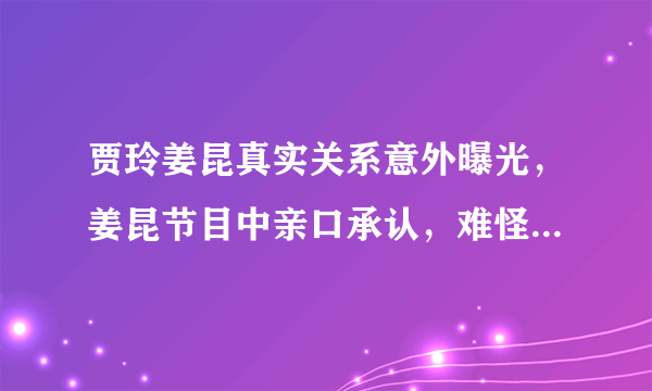 贾玲姜昆真实关系意外曝光，姜昆节目中亲口承认，难怪两人长得像