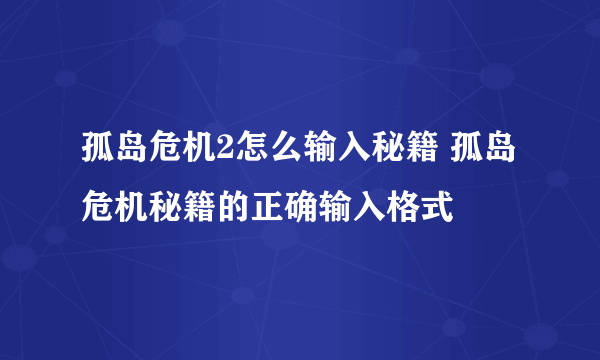 孤岛危机2怎么输入秘籍 孤岛危机秘籍的正确输入格式