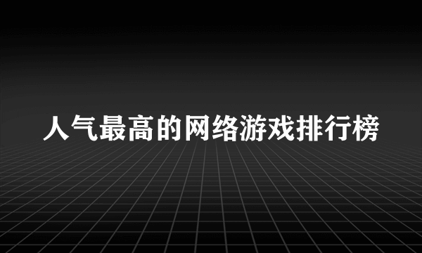 人气最高的网络游戏排行榜