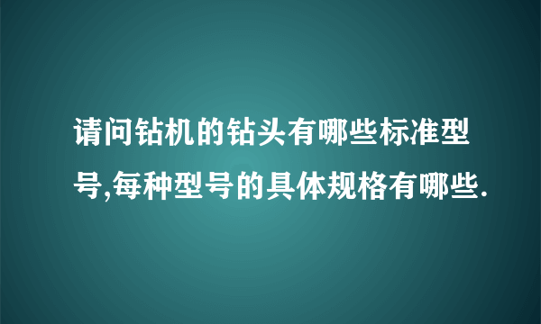 请问钻机的钻头有哪些标准型号,每种型号的具体规格有哪些.