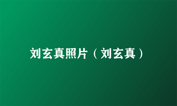 刘玄真照片（刘玄真）