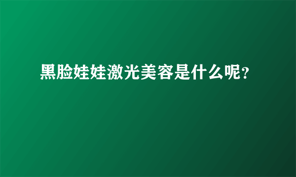 黑脸娃娃激光美容是什么呢？