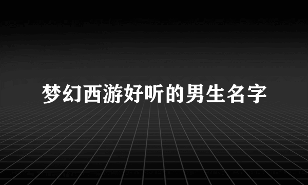 梦幻西游好听的男生名字