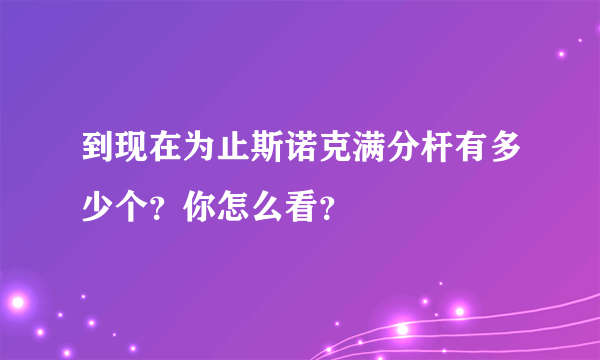 到现在为止斯诺克满分杆有多少个？你怎么看？