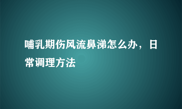 哺乳期伤风流鼻涕怎么办，日常调理方法