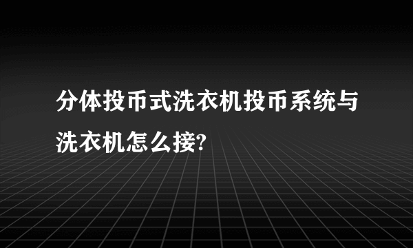 分体投币式洗衣机投币系统与洗衣机怎么接?