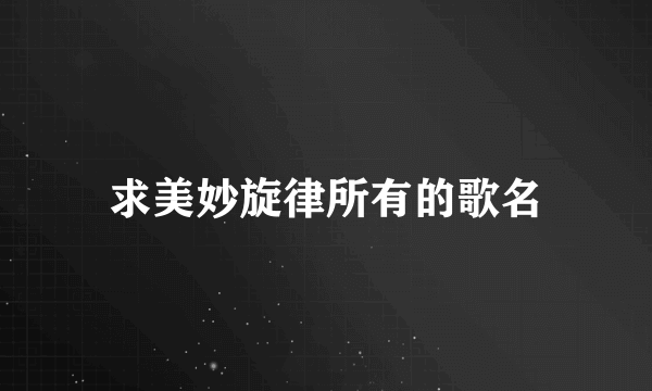 求美妙旋律所有的歌名