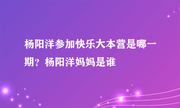 杨阳洋参加快乐大本营是哪一期？杨阳洋妈妈是谁