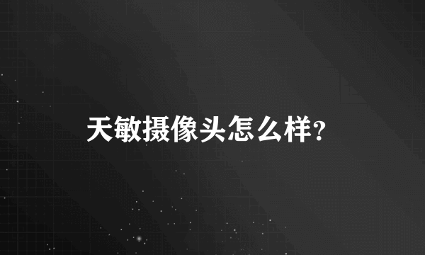 天敏摄像头怎么样？