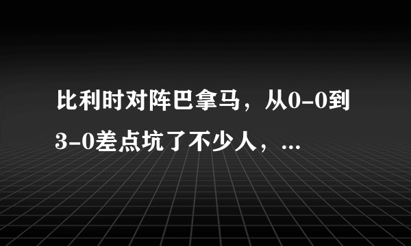 比利时对阵巴拿马，从0-0到3-0差点坑了不少人，怎样看待比利时的这一波操作？