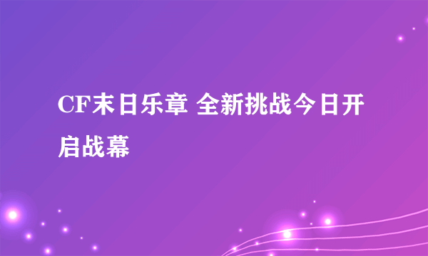 CF末日乐章 全新挑战今日开启战幕
