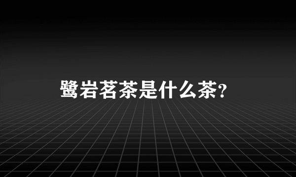 鹭岩茗茶是什么茶？