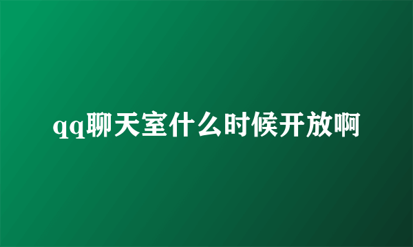 qq聊天室什么时候开放啊
