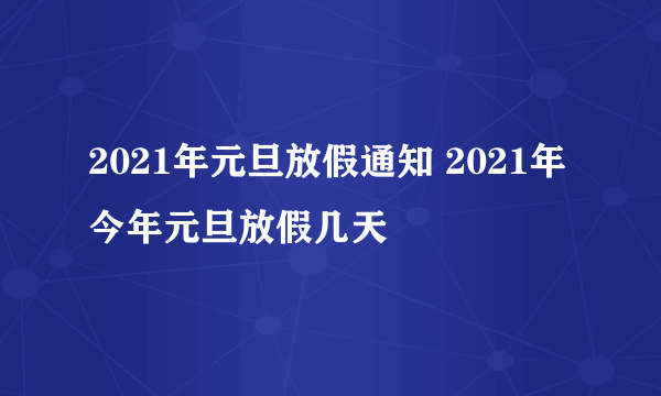 2021年元旦放假通知 2021年今年元旦放假几天