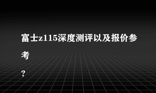 富士z115深度测评以及报价参考
？