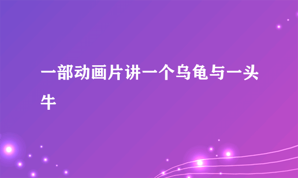 一部动画片讲一个乌龟与一头牛