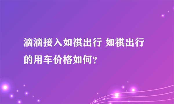 滴滴接入如祺出行 如祺出行的用车价格如何？