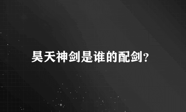 昊天神剑是谁的配剑？