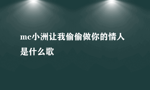 mc小洲让我偷偷做你的情人是什么歌