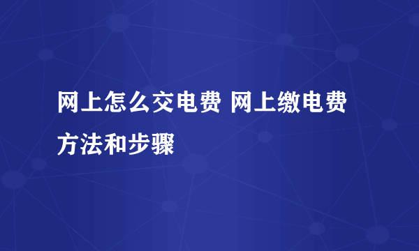网上怎么交电费 网上缴电费方法和步骤