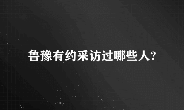 鲁豫有约采访过哪些人?