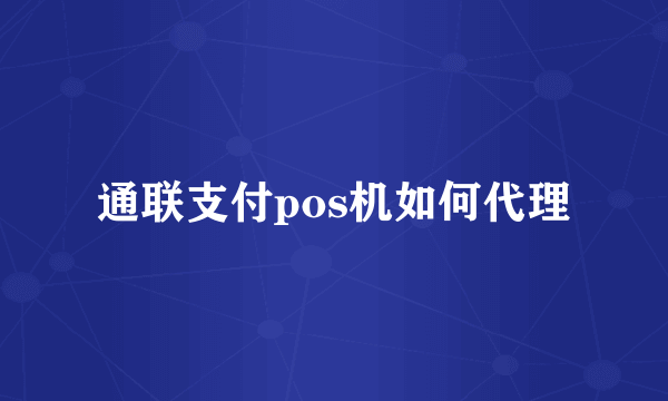 通联支付pos机如何代理